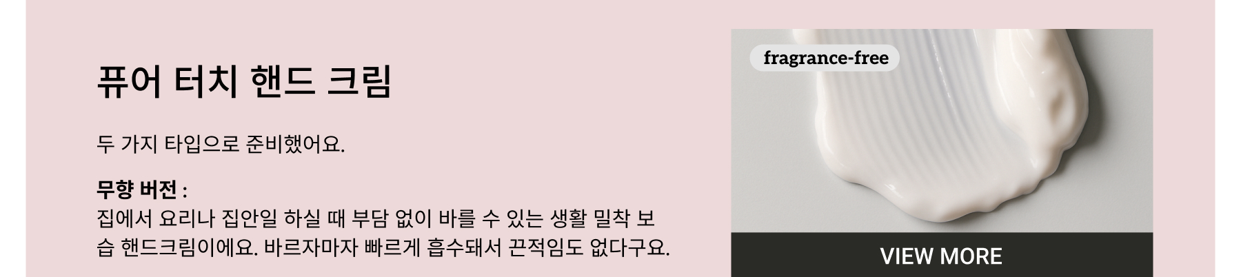 PURE TOUCH HAND CREAM. The hand cream comes in two versions: fragrance-free for home use (perfect for cooking and daily chores) and scented with cardamom, bergamot, and musk -  ideal for work , offering a boost of confidence.